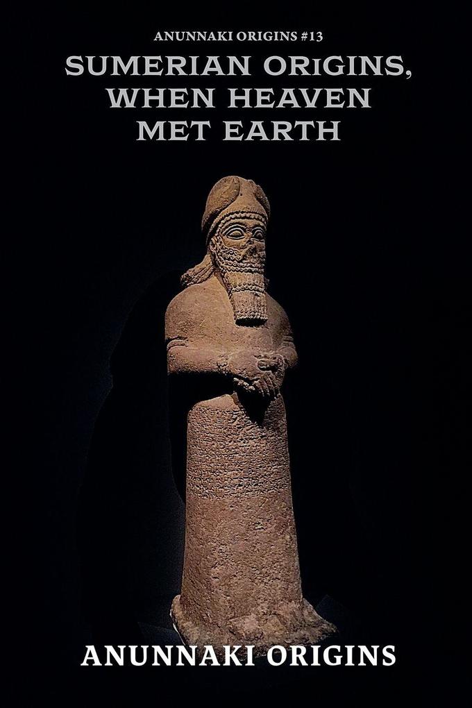 Sumerian Origins When Heaven Met Earth