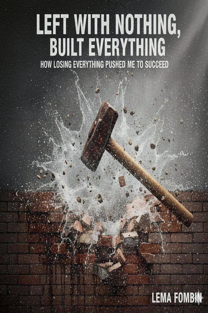 Left With Nothing Built Everything How Losing Everything Pushed me to Succeed