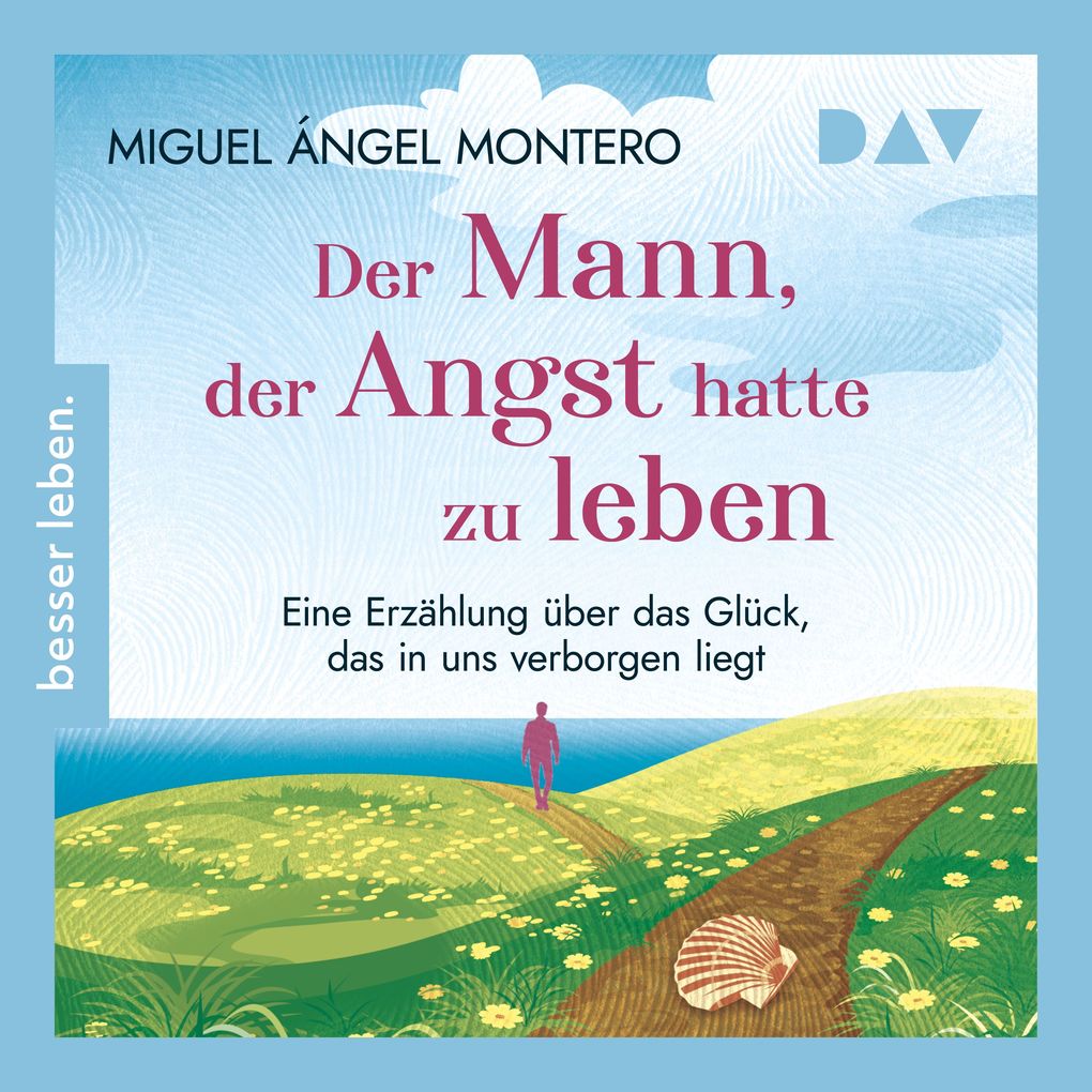 Der Mann der Angst hatte zu leben. Eine Erzählung über das Glück das in uns verborgen liegt
