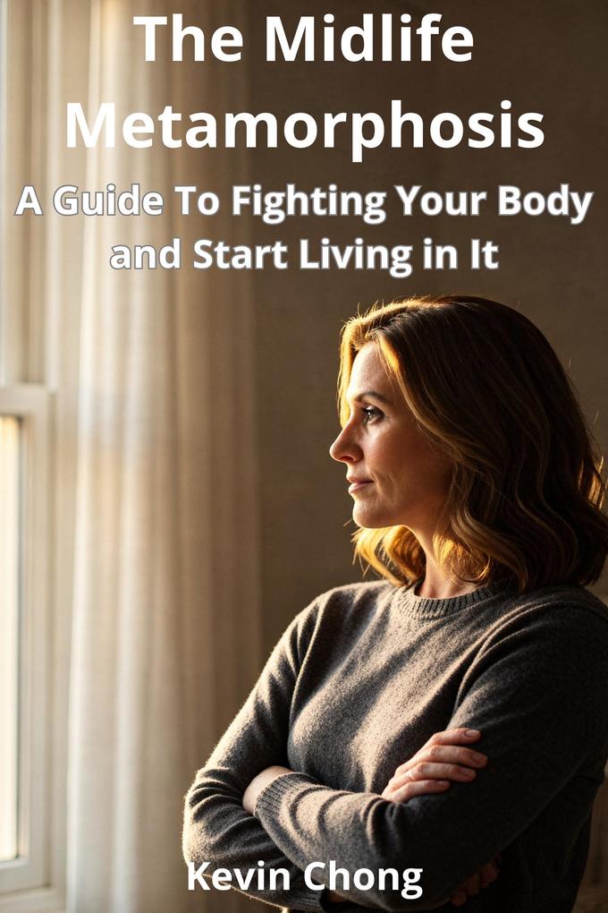 The Midlife Metamorphosis: A Guide to Stop Fighting Your Body and Start Living in It