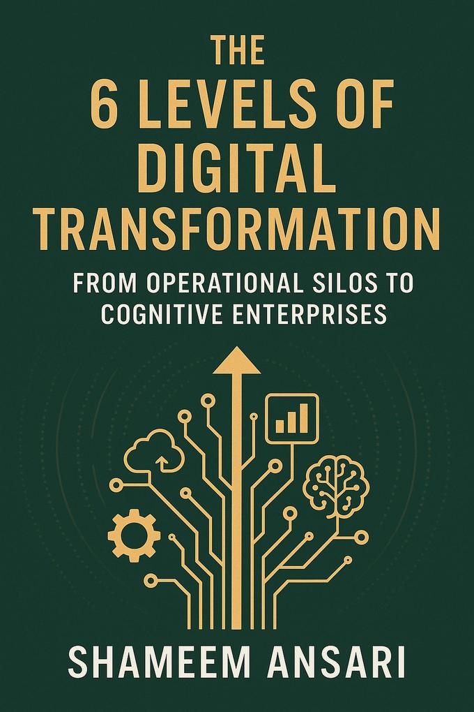 The 6 Levels of Digital Transformation: From Operational Silos to Cognitive Enterprises