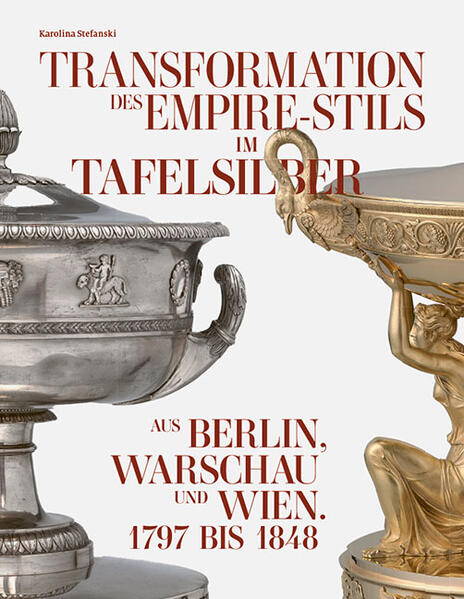 Transformation des Empire-Stils im Tafelsilber aus Berlin Warschau und Wien 1797 bis 1848