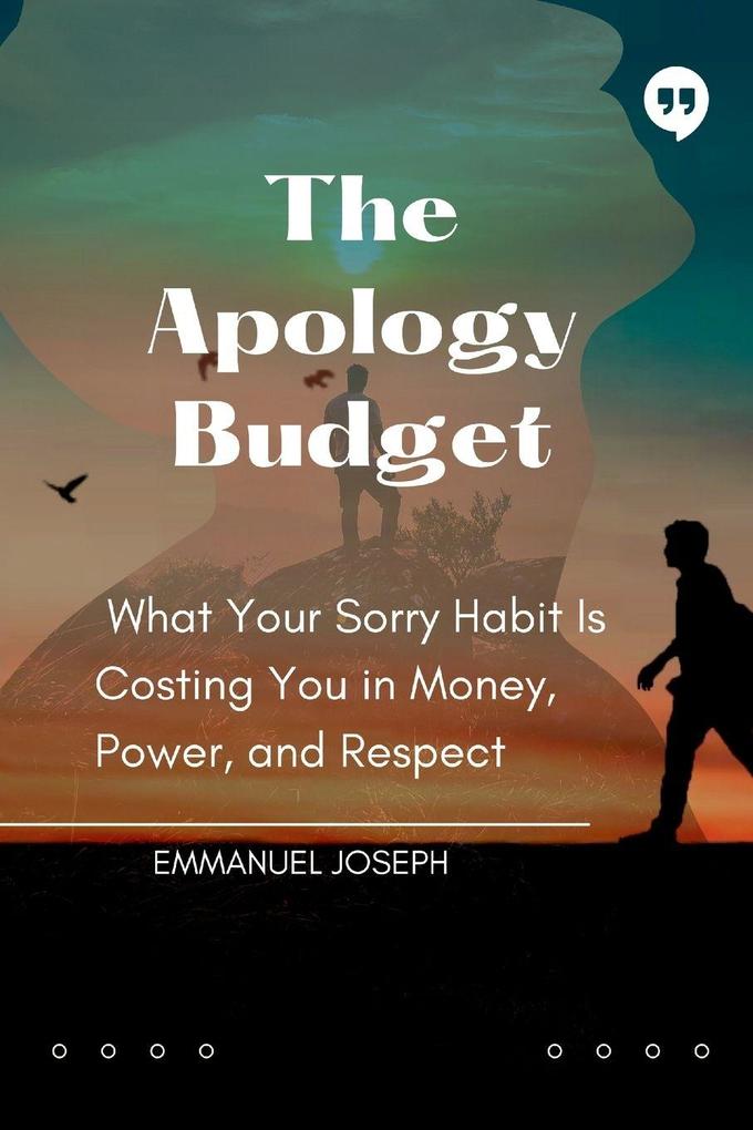 The Apology Budget What Your Sorry Habit Is Costing You in Money Power and Respect
