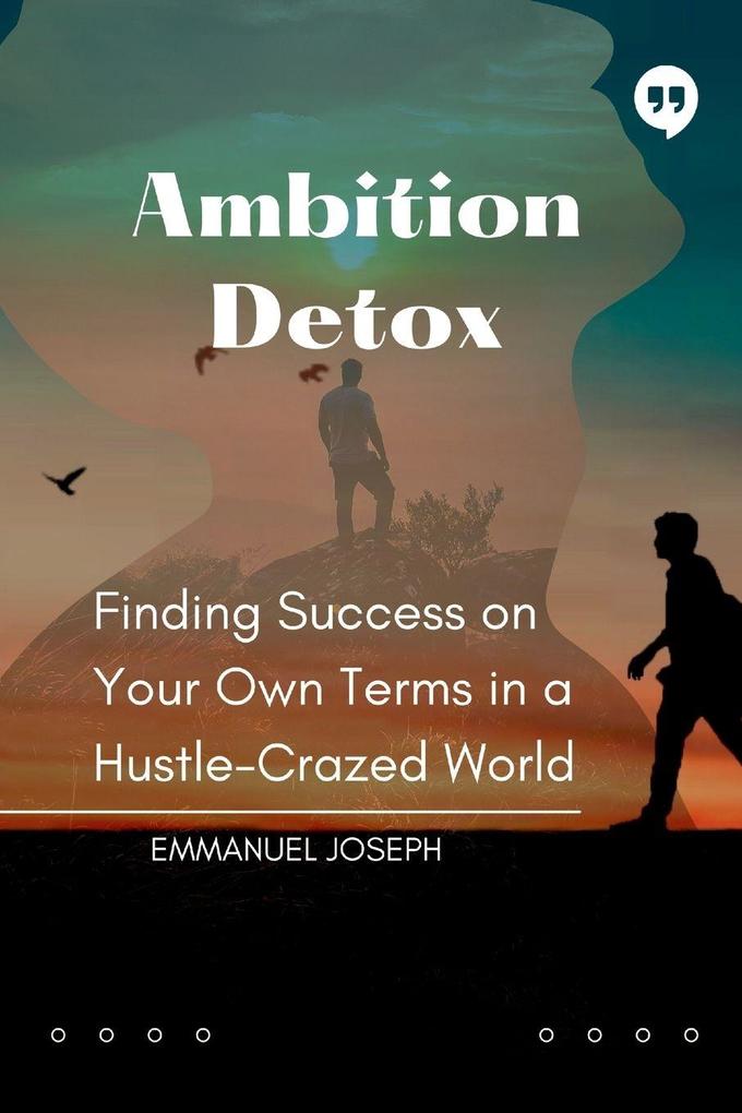 Ambition Detox Finding Success on Your Own Terms in a Hustle-Crazed World