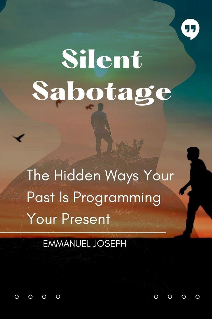 Silent Sabotage The Hidden Ways Your Past Is Programming Your Present