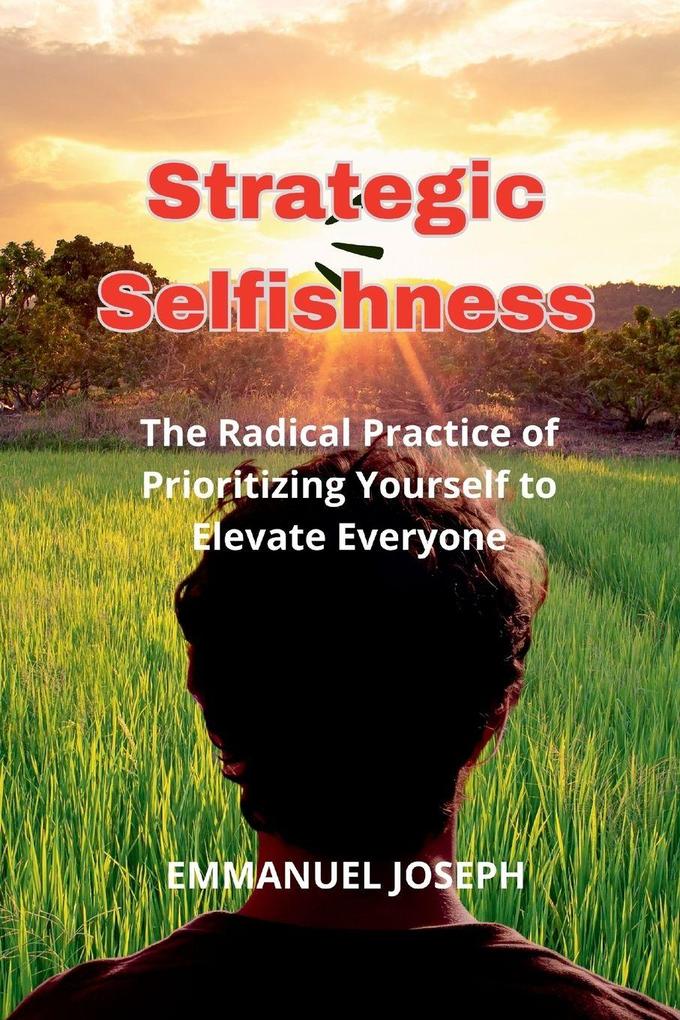 Strategic Selfishness The Radical Practice of Prioritizing Yourself to Elevate Everyone