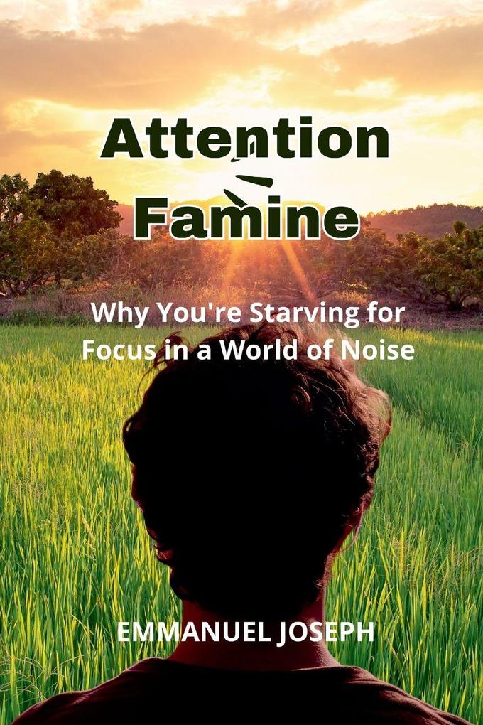 Attention Famine Why You're Starving for Focus in a World of Noise