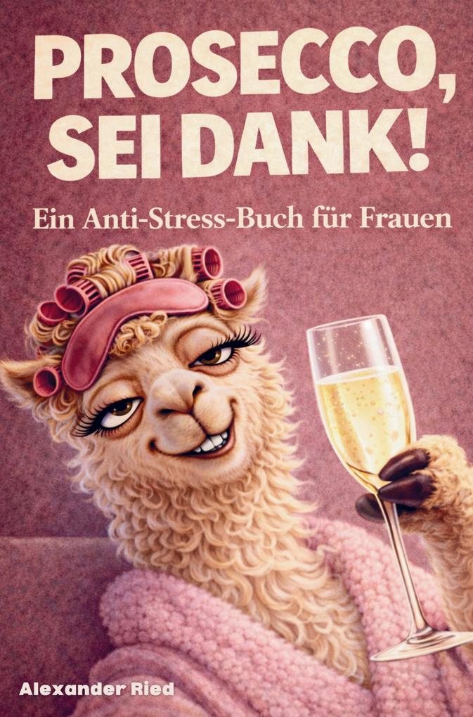 Prosecco sei Dank! Das lustige Anti-Stress-Buch für Frauen - voller Humor Leichtigkeit und prickelnder Gelassenheit