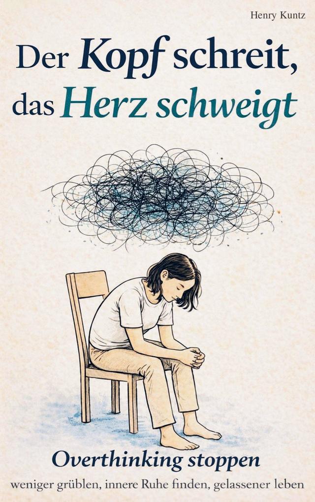 Der Kopf schreit das Herz schweigt: Overthinking stoppen - weniger grübeln innere Ruhe finden gelassener leben