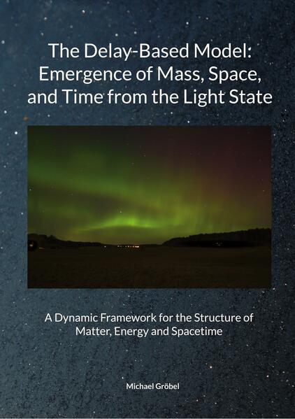 Michael Gröbel July 2025 The Delay-Based Model: Emergence of Mass Space and Time from the Light State