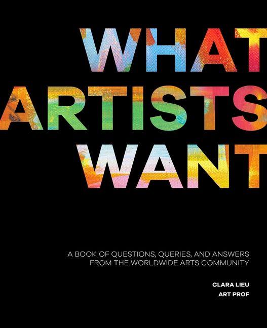 What Artists Want: A Book of Questions Queries and Answers from the Worldwide Arts Community