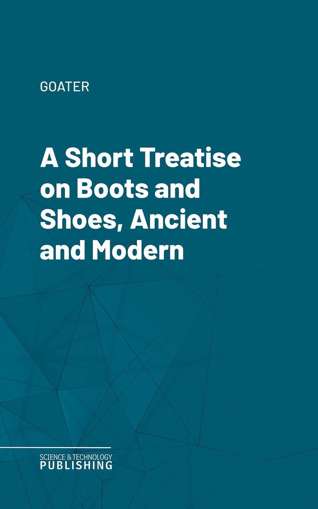 A Short Treatise on Boots and Shoes Ancient and Modern