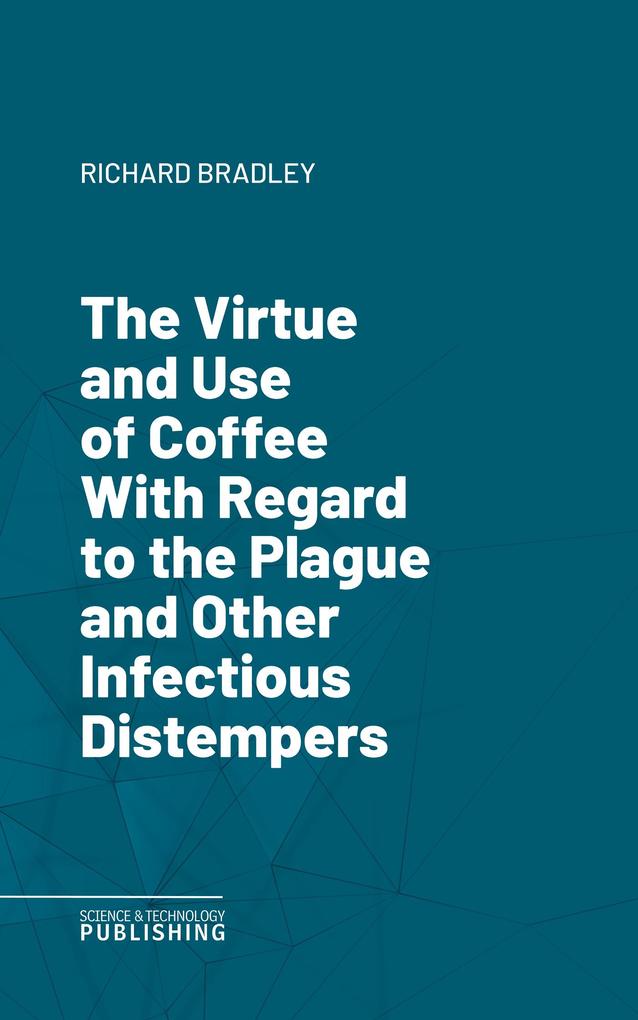 The Virtue and Use of Coffee With Regard to the Plague and Other Infectious Distempers