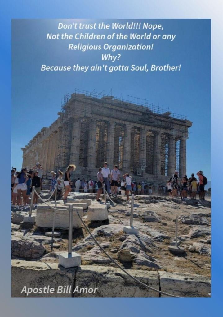 Don't trust the world!!! Nope Not the Children of the World or any Religious Organization! Why? Because they ain't got a soul brother!'