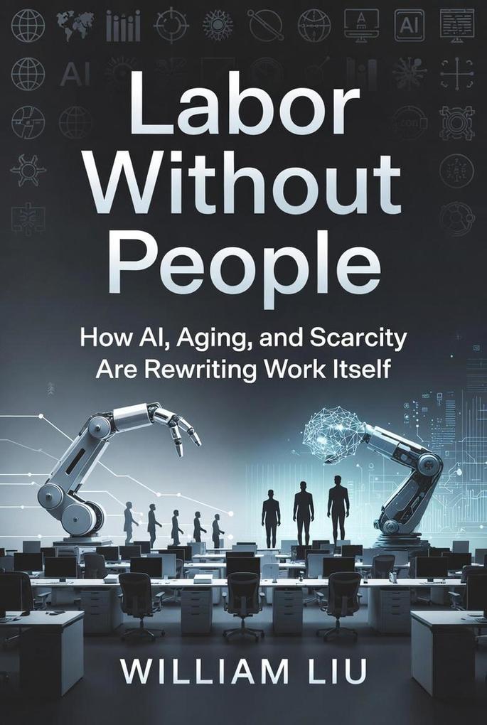 Labor Without People How AI Aging and Scarcity Are Rewriting Work Itself