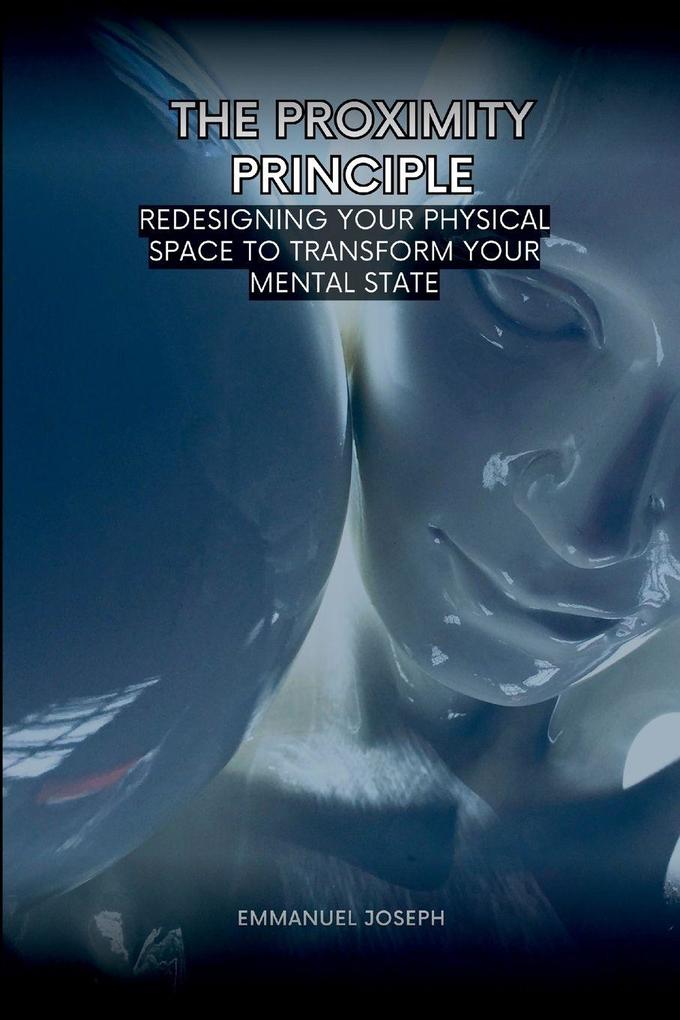 The Proximity Principle Redesigning Your Physical Space to Transform Your Mental State