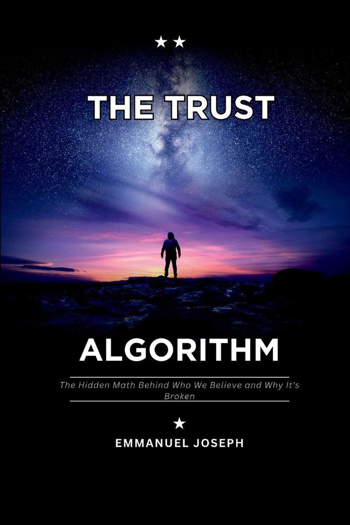 The Trust Algorithm The Hidden Math Behind Who We Believe and Why It's Broken