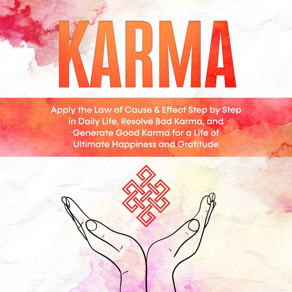 Karma: Apply the Law of Cause & Effect Step by Step in Daily Life Resolve Bad Karma and Generate Good Karma for a Life of Ultimate Happiness and Gratitude