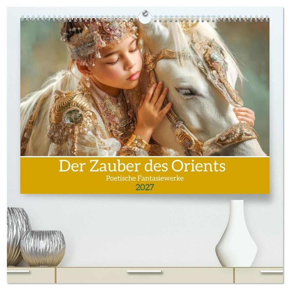 Der Zauber des Orients - Poetische Fantasiewerke (hochwertiger Premium Wandkalender 2027 DIN A2 quer) Kunstdruck in Hochglanz
