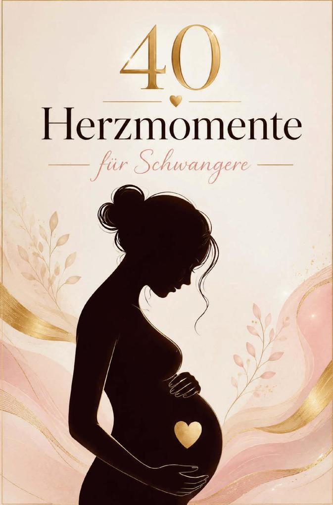 40 Herzmomente: Emotionales Geschenk für Schwangere und liebevolle Begleitung durch die Schwangerschaft inkl. Reflexionsfragen für werdende Mütter