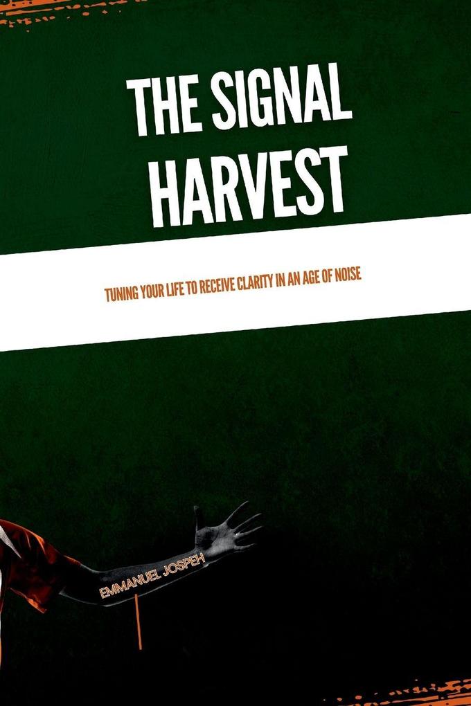 The Signal Harvest Tuning Your Life to Receive Clarity in an Age of Noise