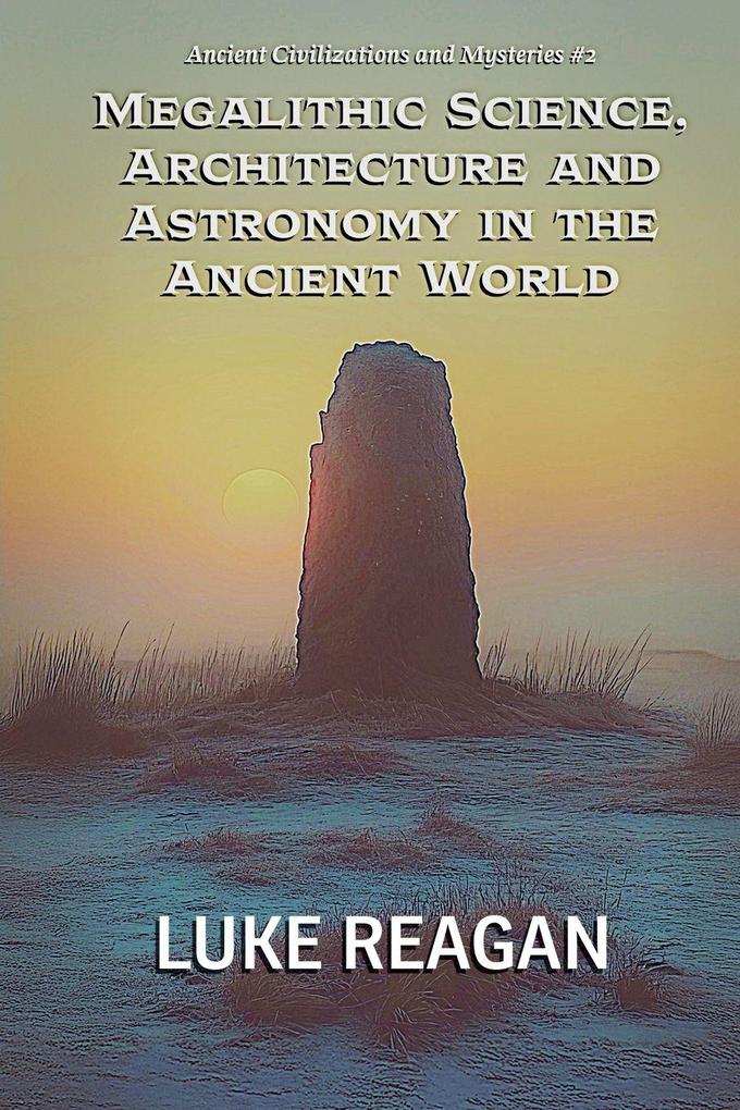 Megalithic Science Architecture and Astronomy in the Ancient World