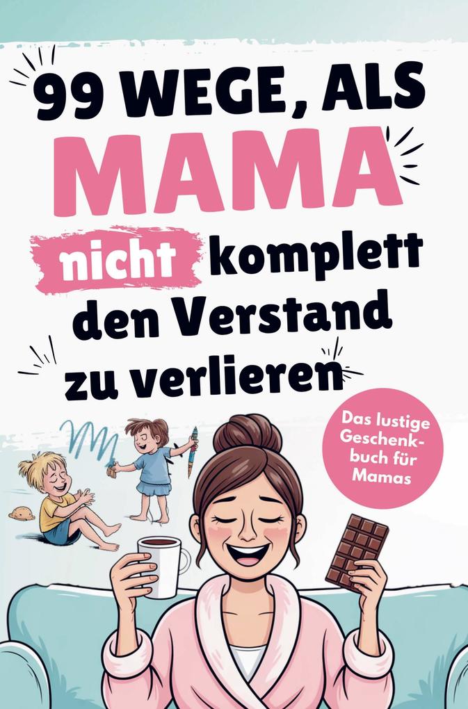 Das lustige Mama Buch zum Verschenken - 99 Wege als Mama nicht komplett den Verstand zu verlieren