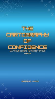 The Cartography of Confidence Map Your Doubts Navigate to Your Power
