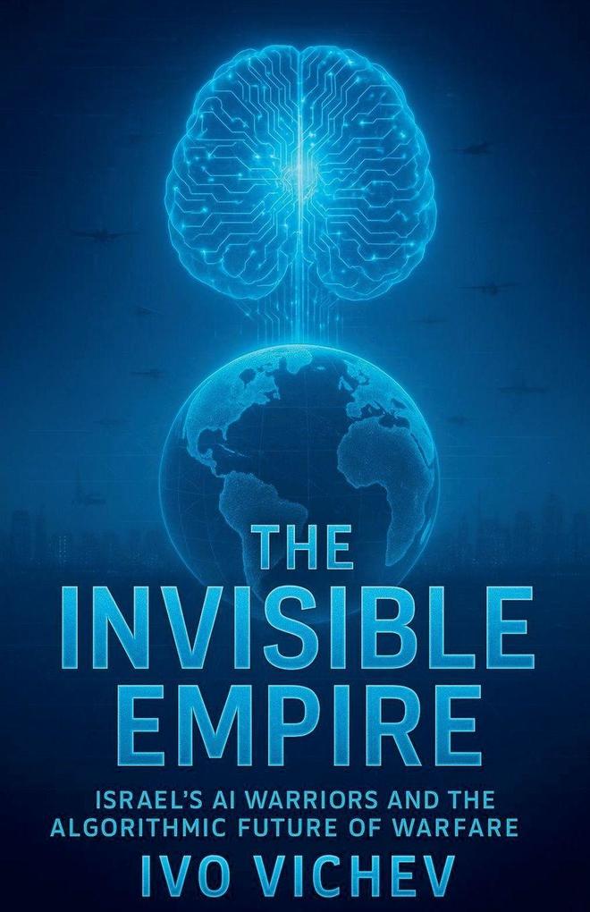 The Invisible Empire Israel's AI Warriors and the Algorithmic Future of Warfare