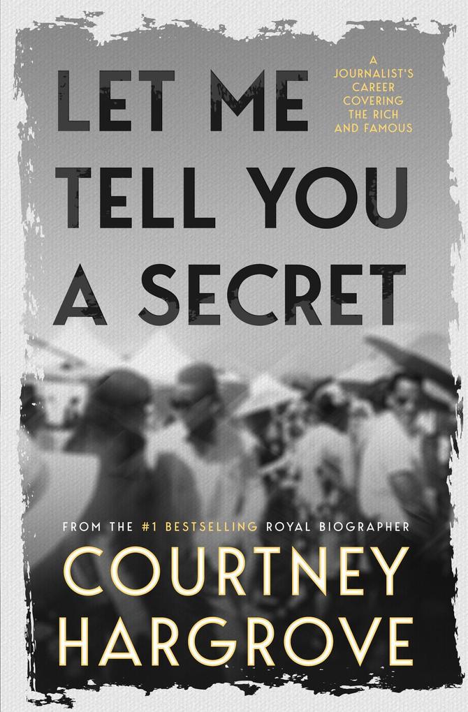Let Me Tell You a Secret: A Journalist's Career Covering the Rich and Famous
