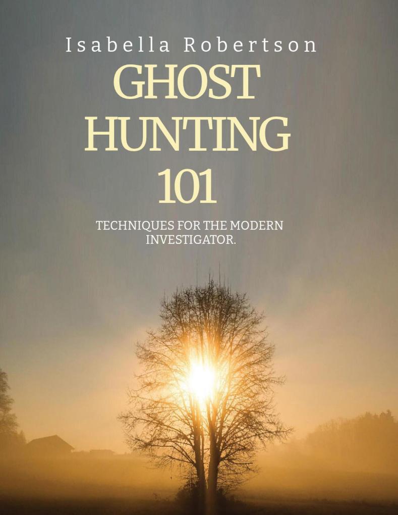 Ghost Hunting101: Techniques for the Modern Investigator