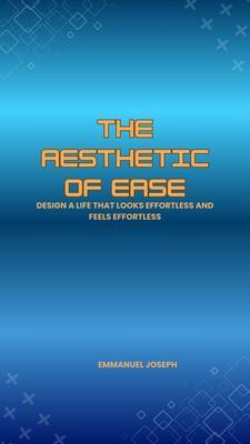 The Aesthetic of Ease Design a Life That Looks Effortless and Feels Effortless