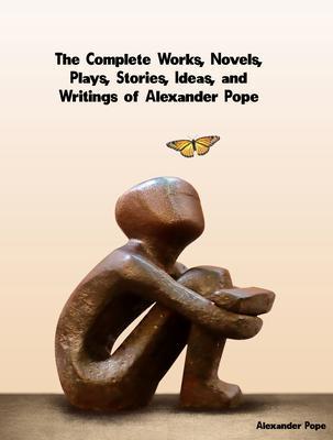 The Complete Works Novels Plays Stories Ideas and Writings of Alexander Pope