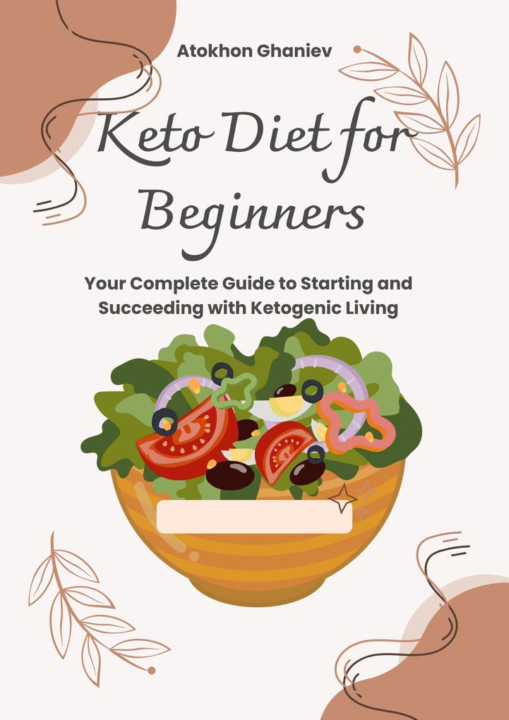 Keto Diet for Beginners Your Complete Guide to Starting and Succeeding with Ketogenic Living (Healthy Life #3)