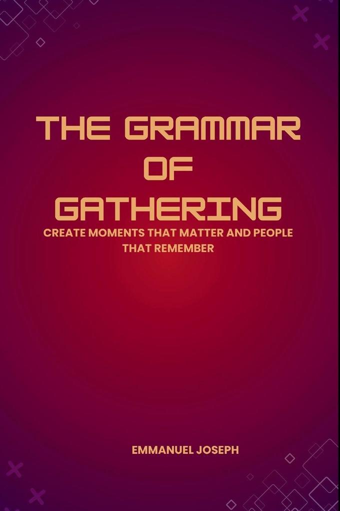 The Grammar of Gathering Create Moments That Matter and People That Remember