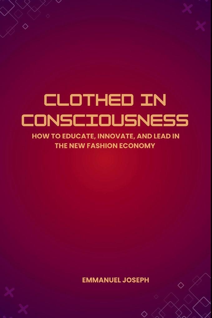 Clothed in Consciousness How to Educate Innovate and Lead in the New Fashion Economy