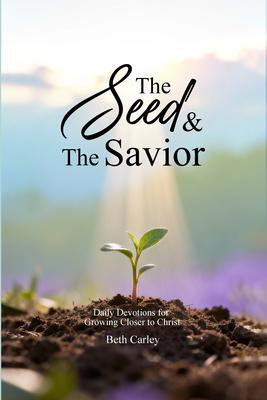 The Seed & the Savior Daily Devotions for Growing Closer to Christ