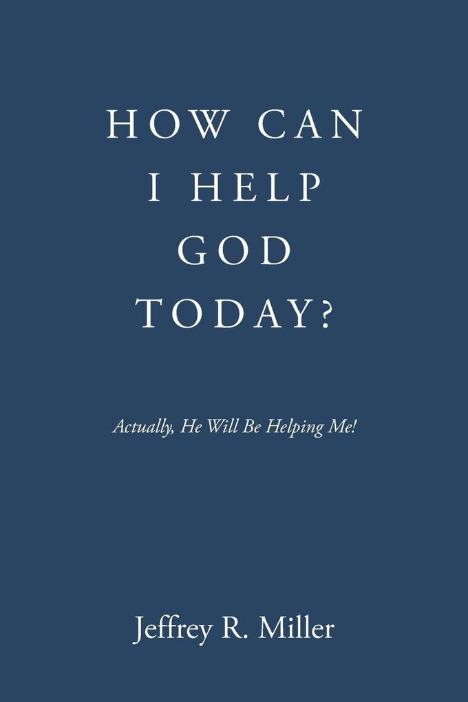 HOW CAN I HELP GOD TODAY?