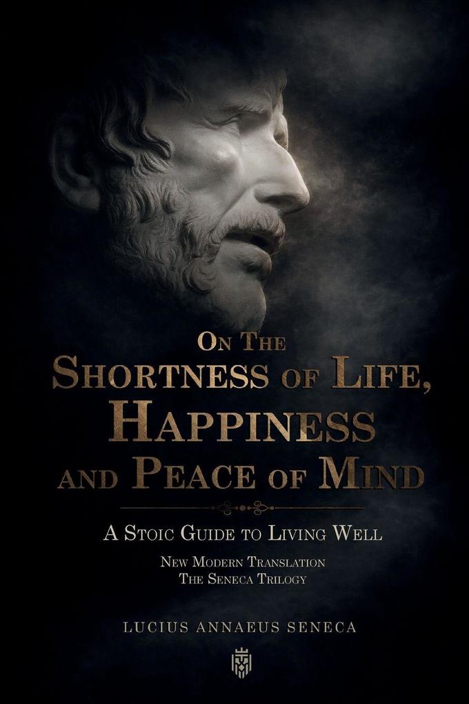 On the Shortness of Life Happiness and Peace of Mind | A Stoic Guide to Living Well