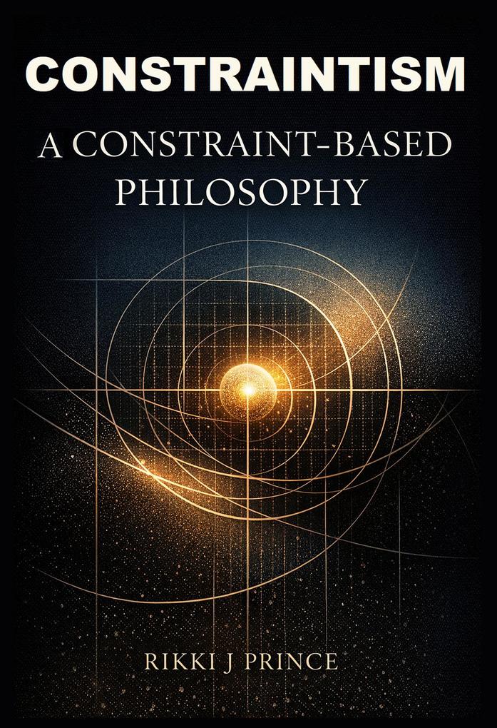 CONSTRAINTISM: A Constraint-Based Philosophy (Modern Philosophy)