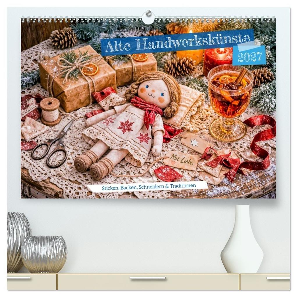 Alte Handwerkskünste - Sticken Backen Schneidern und Traditionen (hochwertiger Premium Wandkalender 2027 DIN A2 quer) Kunstdruck in Hochglanz
