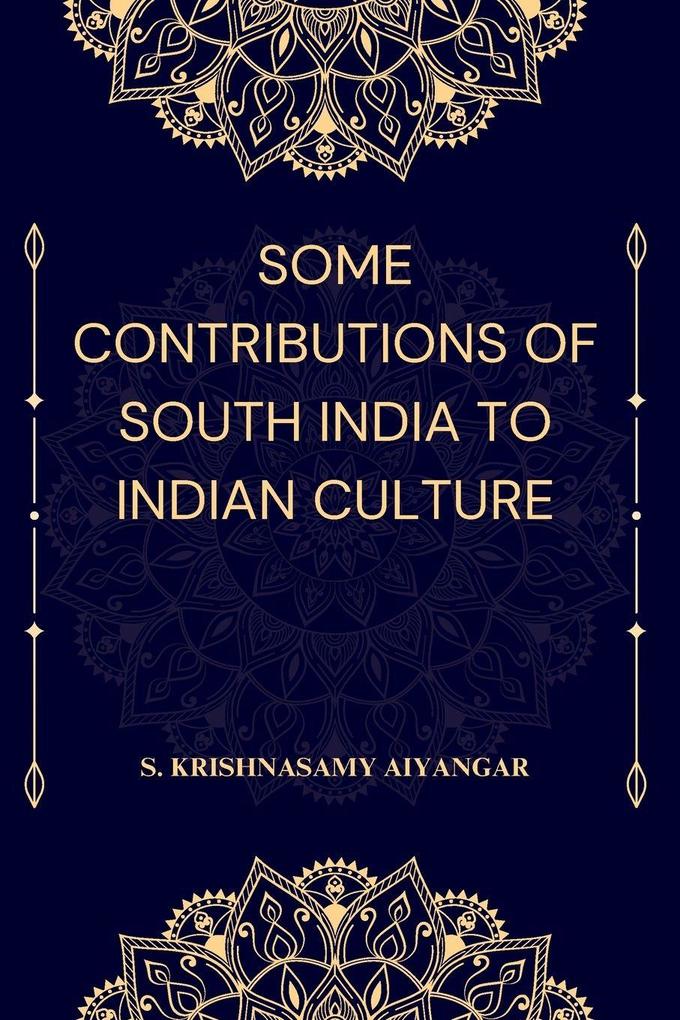 SOME CONTRIBUTIONS OF SOUTH INDIA TO INDIAN CULTURE