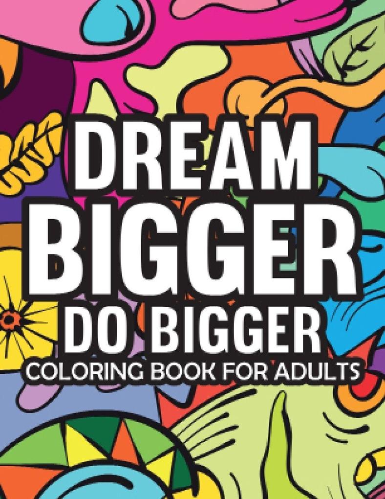 Dream Bigger Do Bigger Motivational & Insprinational Coloring Book For Adults