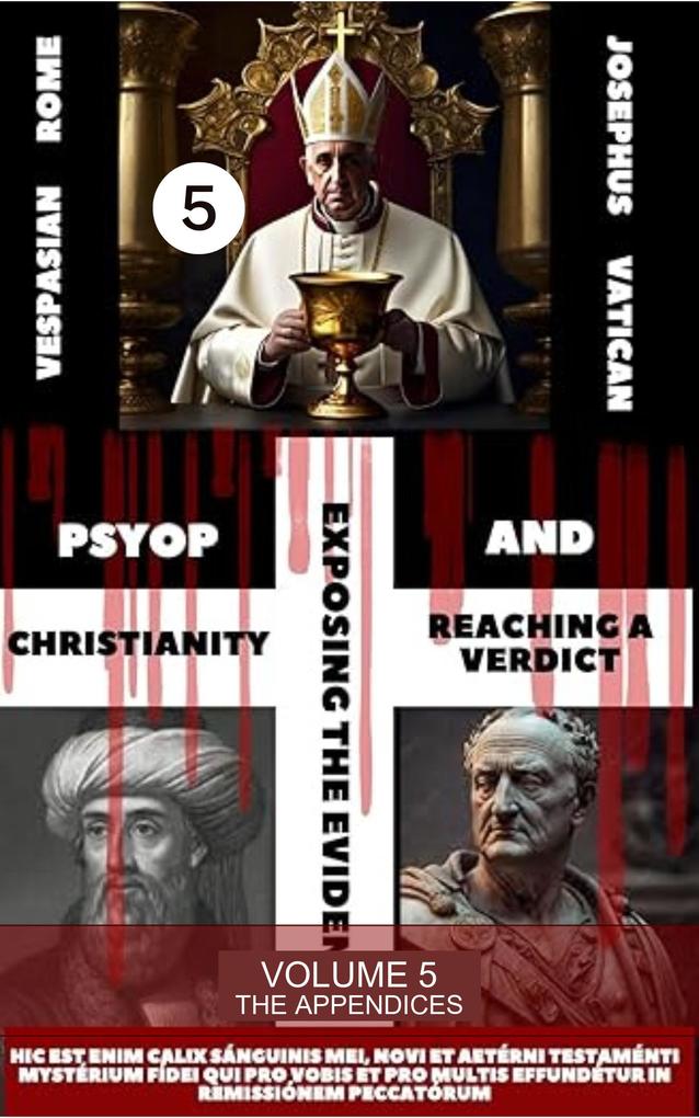 PSYOP Christianity: Exposing the Evidence and Reaching a Verdict - Volume 5 - The Appendices