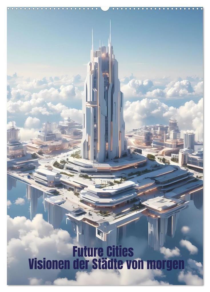 Future Cities - Visionen der Städte von morgen (Wandkalender 2027 DIN A2 hoch) CALVENDO Monatskalender