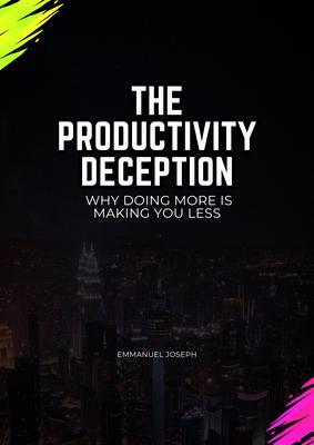 The Productivity Deception Why Doing More Is Making You Less