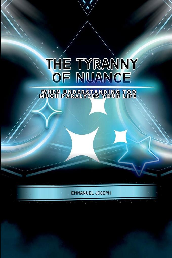 The Tyranny of Nuance When Understanding Too Much Paralyzes Your Life