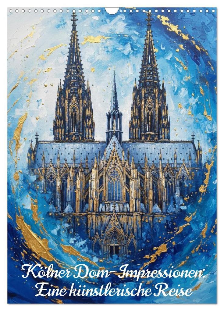 Kölner Dom-Impressionen: Eine künstlerische Reise (Wandkalender 2027 DIN A3 hoch) CALVENDO Monatskalender