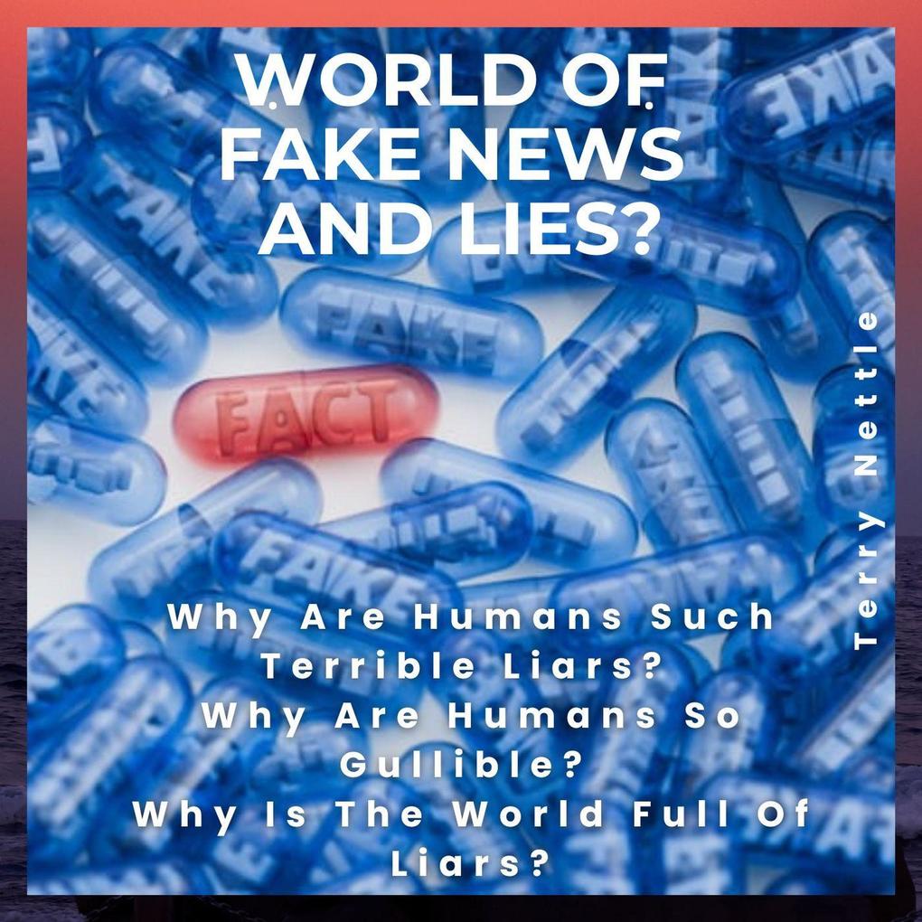 World Of Fake News and Lies?: Why Are Humans Such Terrible Liars? Why Are Humans So Gullible? Why Is The World Full Of Liars?