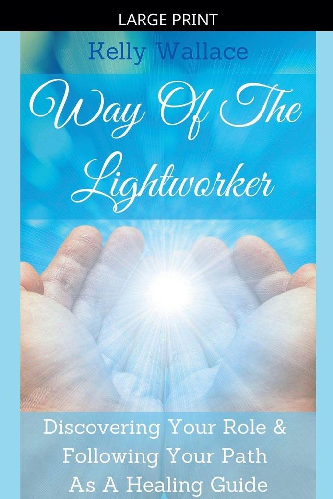 Way Of The Lightworker - Discovering Your Role & Following Your Path As A Healing Guide